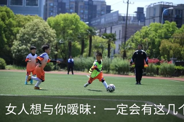 女人想与你暧昧：一定会有这几个信号，男人“泡”她成功率100%！